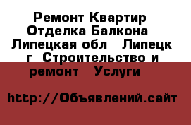 Ремонт Квартир. Отделка Балкона - Липецкая обл., Липецк г. Строительство и ремонт » Услуги   